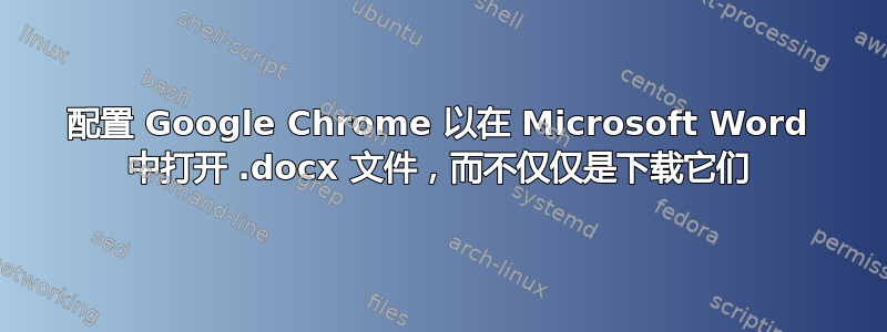 配置 Google Chrome 以在 Microsoft Word 中打开 .docx 文件，而不仅仅是下载它们