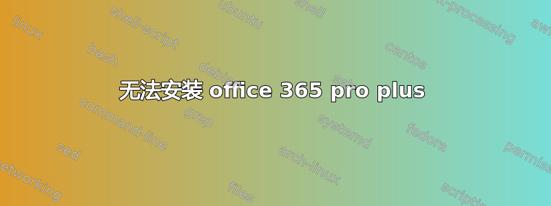 无法安装 office 365 pro plus