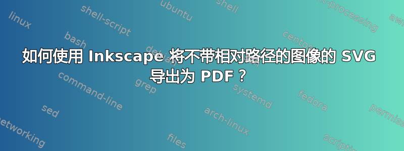 如何使用 Inkscape 将不带相对路径的图像的 SVG 导出为 PDF？