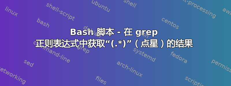 Bash 脚本 - 在 grep 正则表达式中获取“(.*)”（点星）的结果