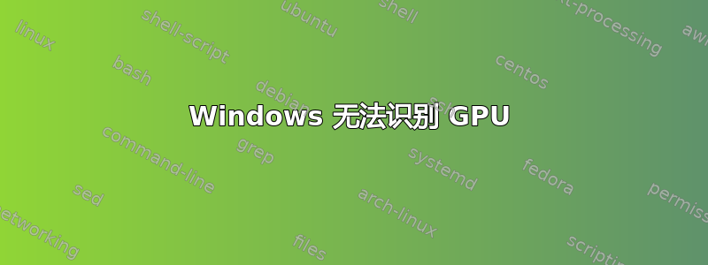 Windows 无法识别 GPU