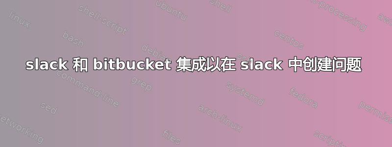 slack 和 bitbucket 集成以在 slack 中创建问题