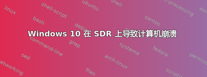 Windows 10 在 SDR 上导致计算机崩溃