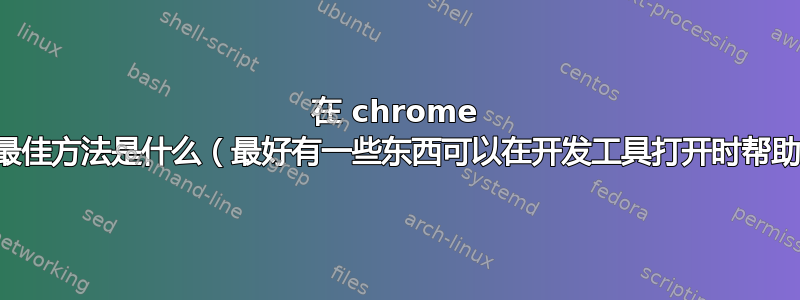 在 chrome 中清除缓存的最佳方法是什么（最好有一些东西可以在开发工具打开时帮助我清除缓存）