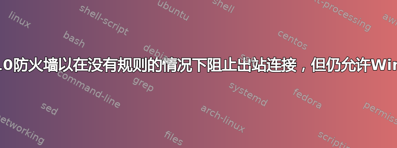 如何配置Win10防火墙以在没有规则的情况下阻止出站连接，但仍允许Windows更新？