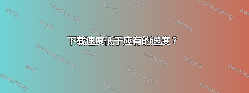 下载速度低于应有的速度？