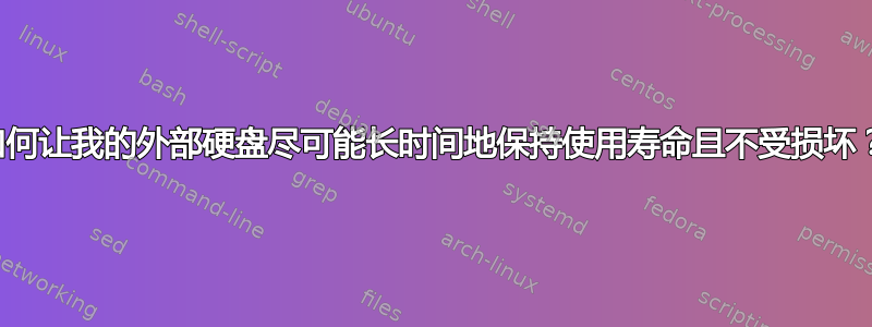 如何让我的外部硬盘尽可能长时间地保持使用寿命且不受损坏？