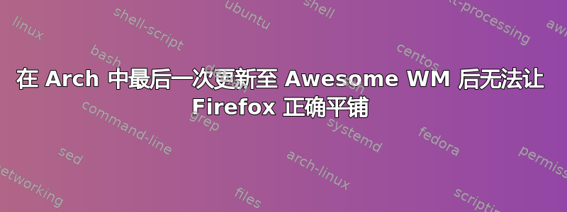 在 Arch 中最后一次更新至 Awesome WM 后无法让 Firefox 正确平铺