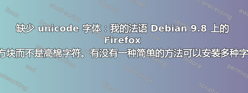 缺少 unicode 字体：我的法语 Debian 9.8 上的 Firefox 显示方块而不是高棉字符。有没有一种简单的方法可以安装多种字体？