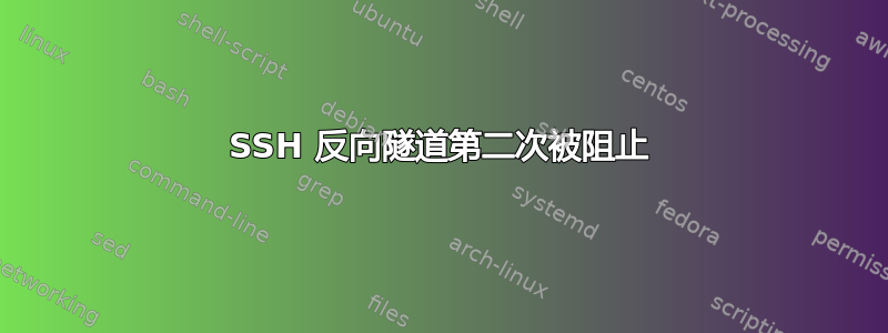 SSH 反向隧道第二次被阻止