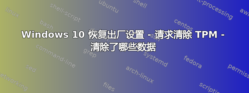 Windows 10 恢复出厂设置 - 请求清除 TPM - 清除了哪些数据