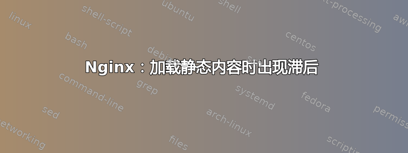 Nginx：加载静态内容时出现滞后