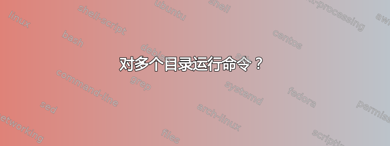 对多个目录运行命令？