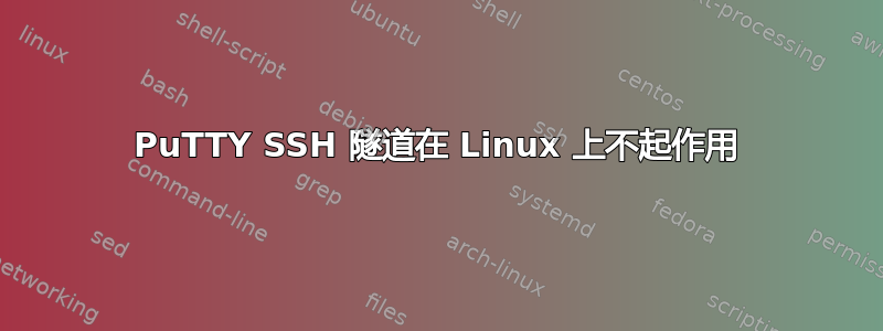 PuTTY SSH 隧道在 Linux 上不起作用