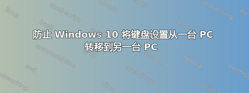 防止 Windows 10 将键盘设置从一台 PC 转移到另一台 PC 