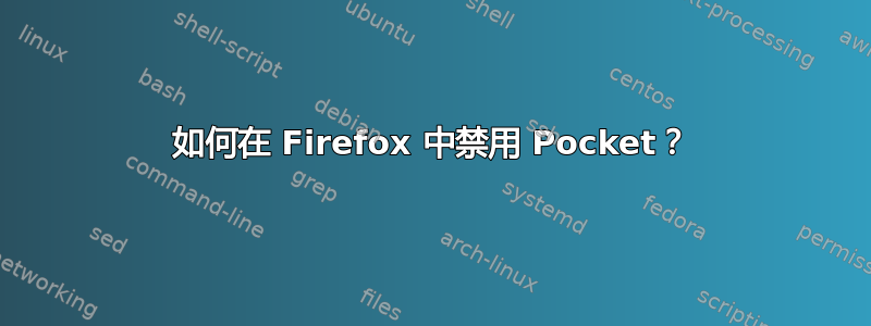 如何在 Firefox 中禁用 Pocket？