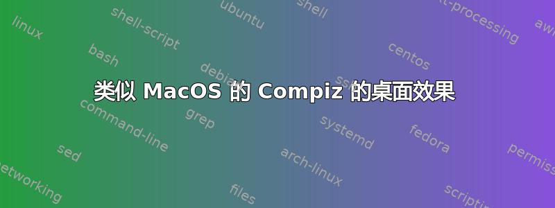 类似 MacOS 的 Compiz 的桌面效果