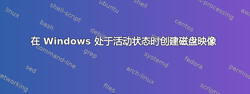 在 Windows 处于活动状态时创建磁盘映像