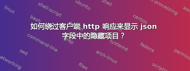 如何绕过客户端 http 响应来显示 json 字段中的隐藏项目？