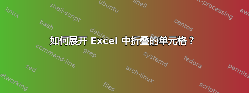 如何展开 Excel 中折叠的单元格？