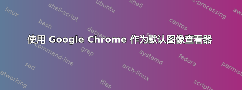 使用 Google Chrome 作为默认图像查看器