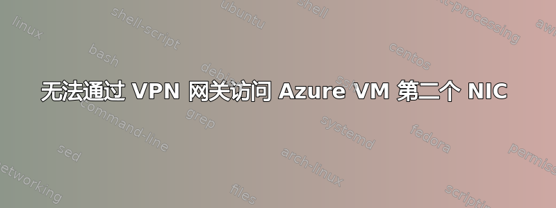 无法通过 VPN 网关访问 Azure VM 第二个 NIC