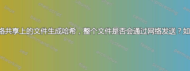 如果我为存储在网络共享上的文件生成哈希，整个文件是否会通过网络发送？如果不是，为什么？