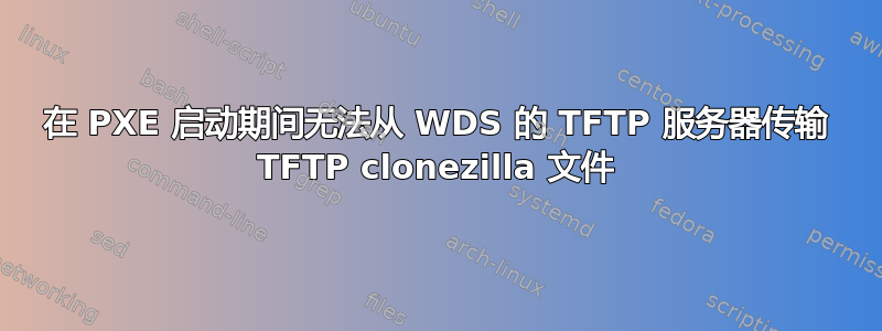 在 PXE 启动期间无法从 WDS 的 TFTP 服务器传输 TFTP clonezilla 文件