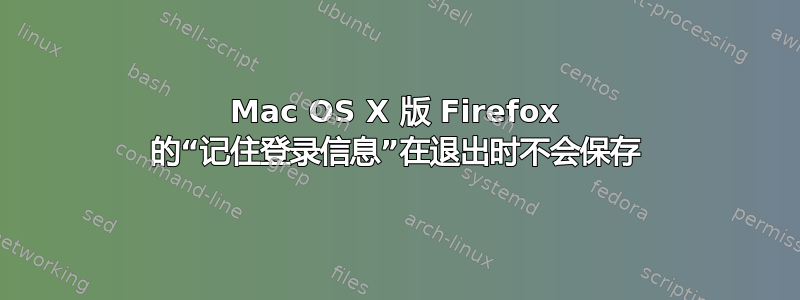 Mac OS X 版 Firefox 的“记住登录信息”在退出时不会保存