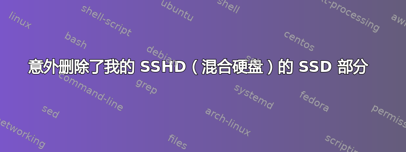 意外删除了我的 SSHD（混合硬盘）的 SSD 部分 