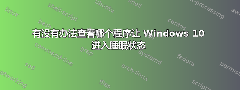 有没有办法查看哪个程序让 Windows 10 进入睡眠状态