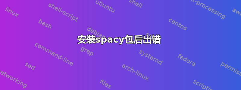 安装spacy包后出错