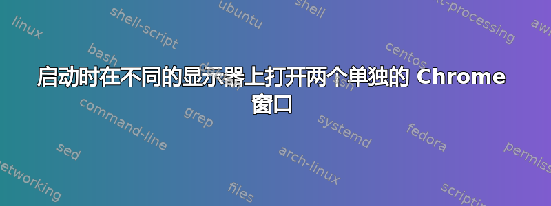 启动时在不同的显示器上打开两个单独的 Chrome 窗口