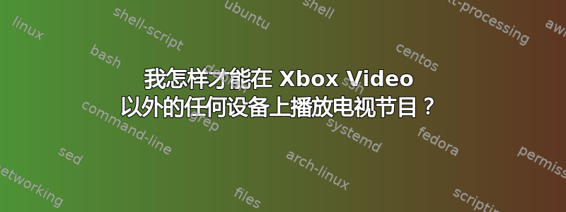 我怎样才能在 Xbox Video 以外的任何设备上播放电视节目？