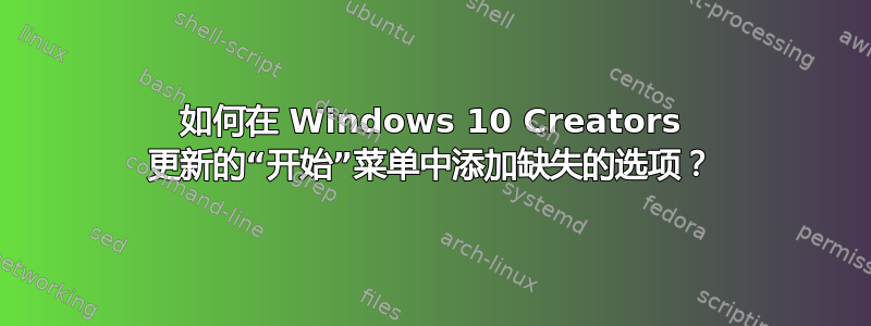 如何在 Windows 10 Creators 更新的“开始”菜单中添加缺失的选项？