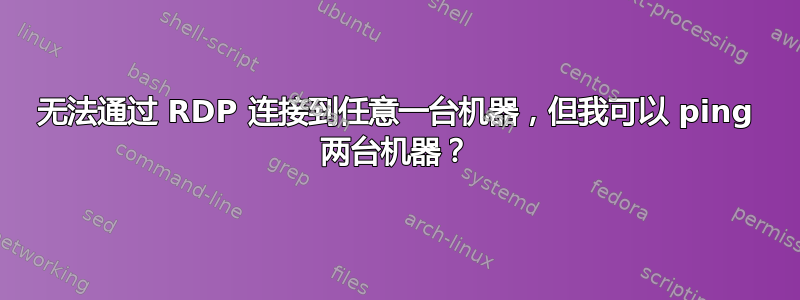 无法通过 RDP 连接到任意一台机器，但我可以 ping 两台机器？