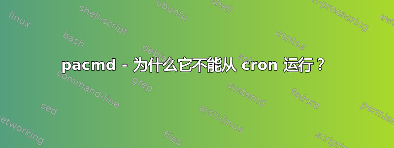 pacmd - 为什么它不能从 cron 运行？