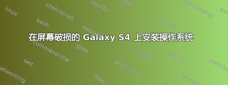 在屏幕破损的 Galaxy S4 上安装操作系统 