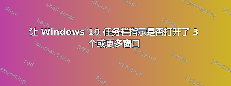 让 Windows 10 任务栏指示是否打开了 3 个或更多窗口