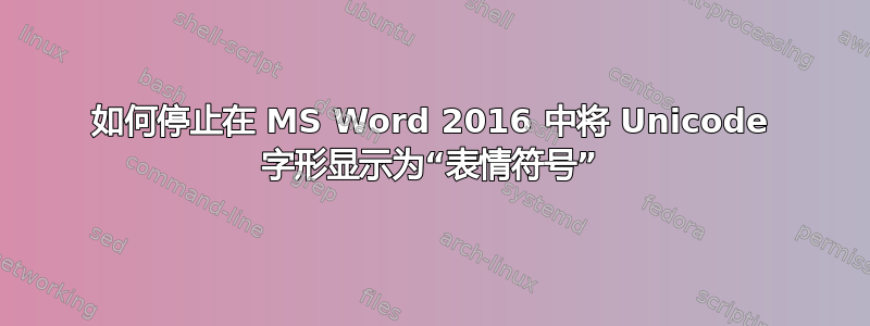 如何停止在 MS Word 2016 中将 Unicode 字形显示为“表情符号”