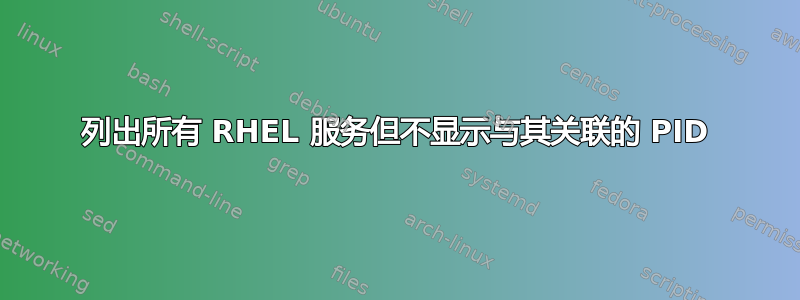 列出所有 RHEL 服务但不显示与其关联的 PID