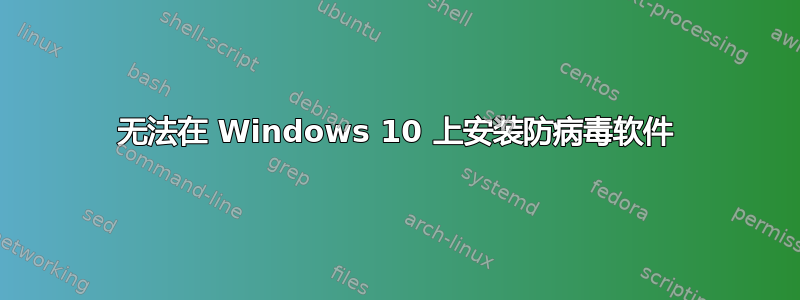 无法在 Windows 10 上安装防病毒软件