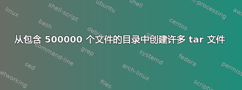 从包含 500000 个文件的目录中创建许多 tar 文件