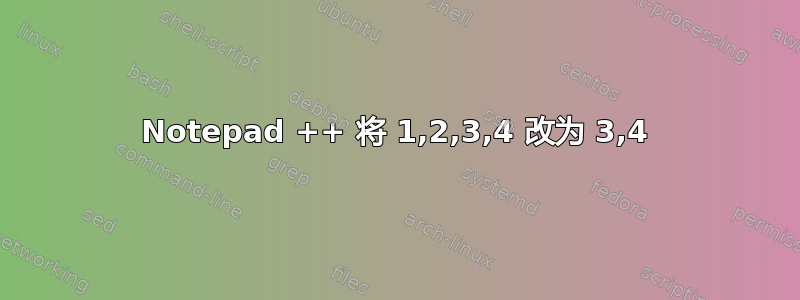 Notepad ++ 将 1,2,3,4 改为 3,4