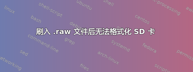 刷入 .raw 文件后无法格式化 SD 卡