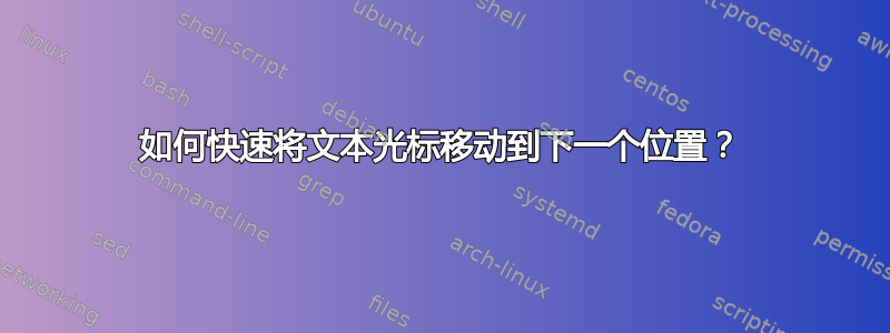 如何快速将文本光标移动到下一个位置？