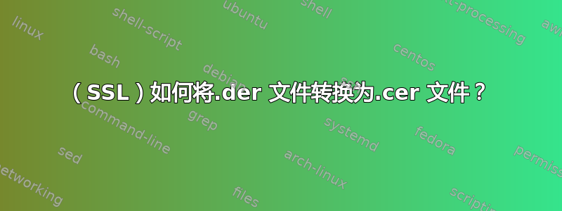 （SSL）如何将.der 文件转换为.cer 文件？