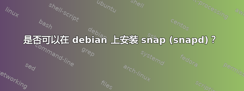 是否可以在 debian 上安装 snap (snapd)？