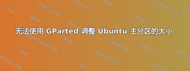 无法使用 GParted 调整 Ubuntu 主分区的大小