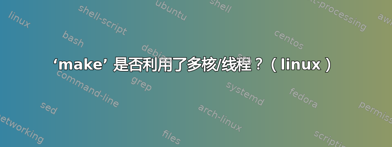 ‘make’ 是否利用了多核/线程？（linux）